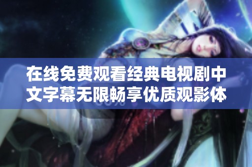在线免费观看经典电视剧中文字幕无限畅享优质观影体验