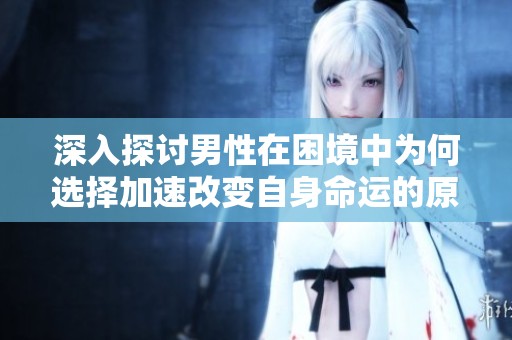 深入探讨男性在困境中为何选择加速改变自身命运的原因