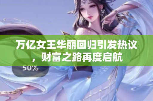 万亿女王华丽回归引发热议，财富之路再度启航
