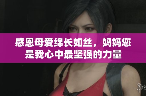 感恩母爱绵长如丝，妈妈您是我心中最坚强的力量