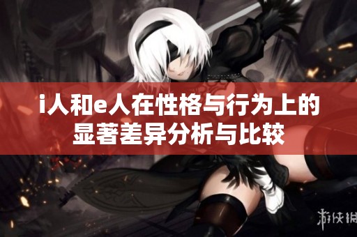 i人和e人在性格与行为上的显著差异分析与比较