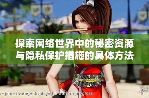 探索网络世界中的秘密资源与隐私保护措施的具体方法