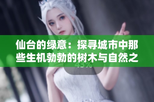 仙台的绿意：探寻城市中那些生机勃勃的树木与自然之美