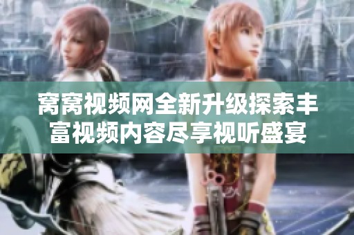 窝窝视频网全新升级探索丰富视频内容尽享视听盛宴