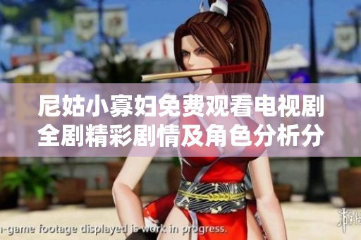 尼姑小寡妇免费观看电视剧全剧精彩剧情及角色分析分享
