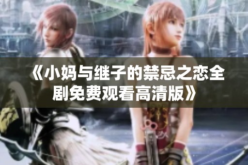 《小妈与继子的禁忌之恋全剧免费观看高清版》