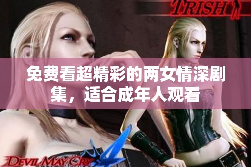 免费看超精彩的两女情深剧集，适合成年人观看