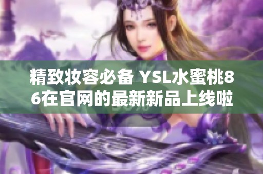 精致妆容必备 YSL水蜜桃86在官网的最新新品上线啦