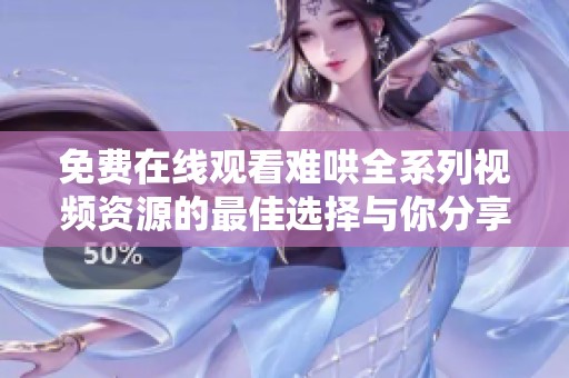 免费在线观看难哄全系列视频资源的最佳选择与你分享