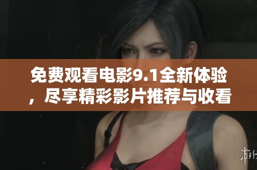 免费观看电影9.1全新体验，尽享精彩影片推荐与收看方式