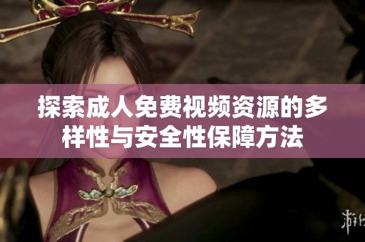 探索成人免费视频资源的多样性与安全性保障方法