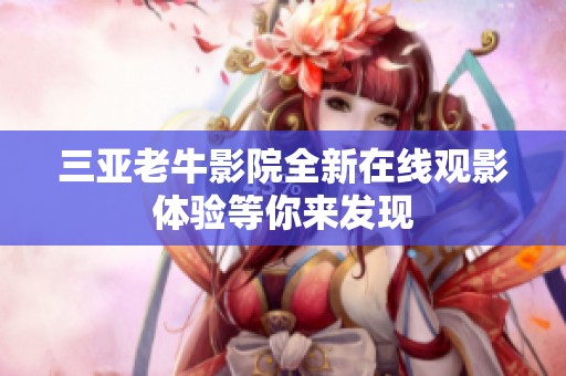 三亚老牛影院全新在线观影体验等你来发现