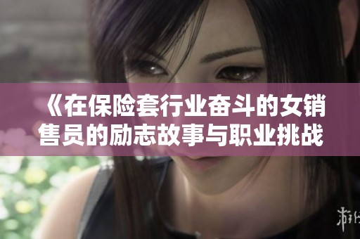 《在保险套行业奋斗的女销售员的励志故事与职业挑战》