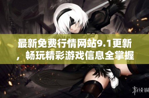 最新免费行情网站9.1更新，畅玩精彩游戏信息全掌握