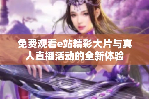免费观看e站精彩大片与真人直播活动的全新体验