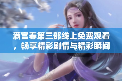 满宫春第三部线上免费观看，畅享精彩剧情与精彩瞬间
