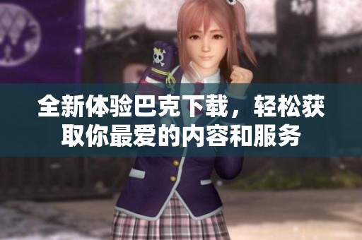 全新体验巴克下载，轻松获取你最爱的内容和服务