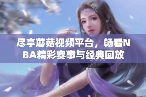 尽享蘑菇视频平台，畅看NBA精彩赛事与经典回放