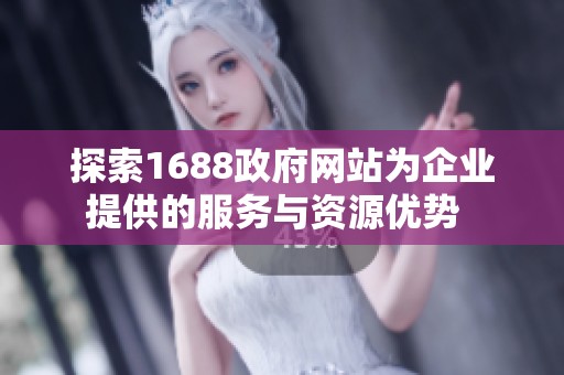 探索1688政府网站为企业提供的服务与资源优势  