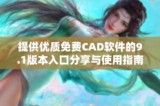 提供优质免费CAD软件的9.1版本入口分享与使用指南