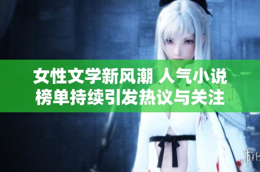 女性文学新风潮 人气小说榜单持续引发热议与关注
