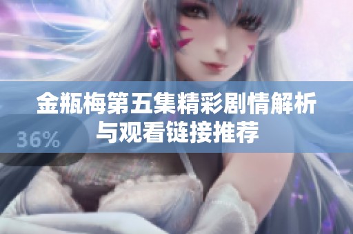 金瓶梅第五集精彩剧情解析与观看链接推荐