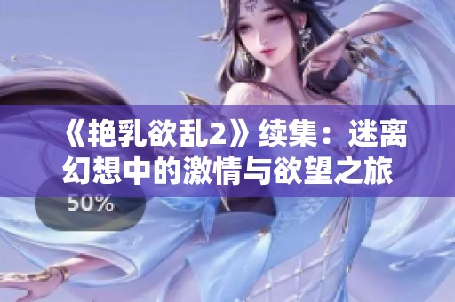 《艳乳欲乱2》续集：迷离幻想中的激情与欲望之旅