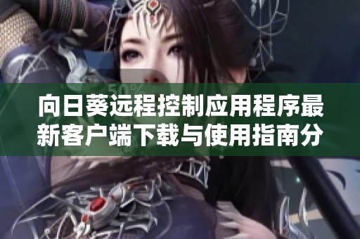 向日葵远程控制应用程序最新客户端下载与使用指南分享