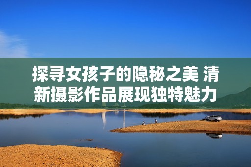 探寻女孩子的隐秘之美 清新摄影作品展现独特魅力
