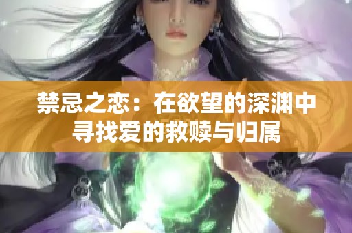 禁忌之恋：在欲望的深渊中寻找爱的救赎与归属