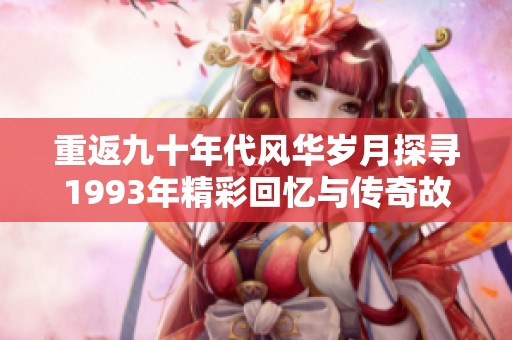 重返九十年代风华岁月探寻1993年精彩回忆与传奇故事