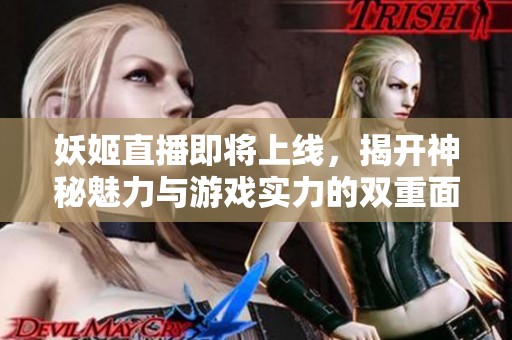 妖姬直播即将上线，揭开神秘魅力与游戏实力的双重面纱