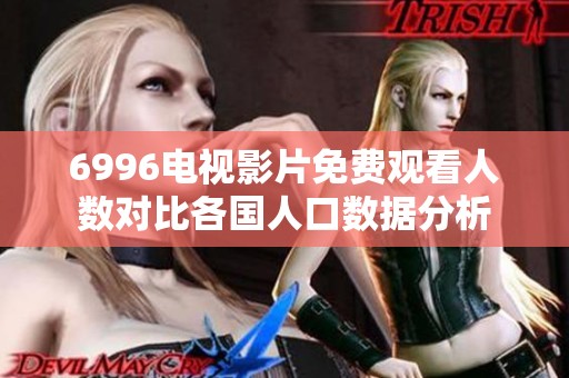 6996电视影片免费观看人数对比各国人口数据分析