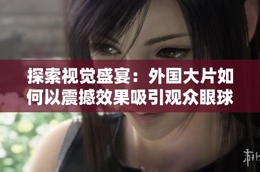 探索视觉盛宴：外国大片如何以震撼效果吸引观众眼球