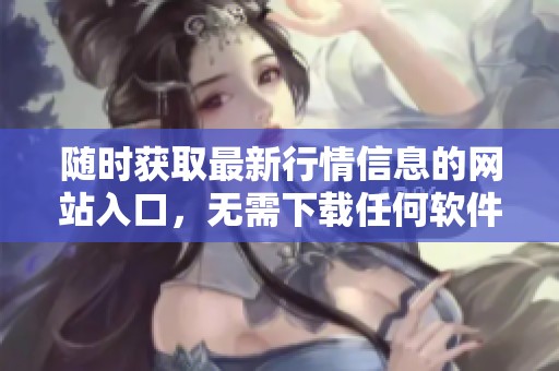 随时获取最新行情信息的网站入口，无需下载任何软件