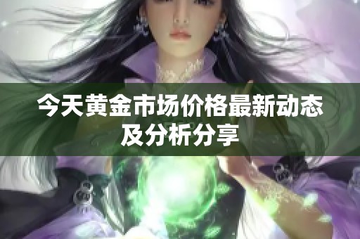 今天黄金市场价格最新动态及分析分享