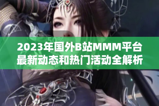 2023年国外B站MMM平台最新动态和热门活动全解析