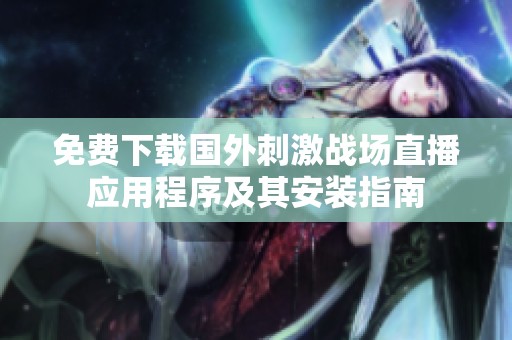 免费下载国外刺激战场直播应用程序及其安装指南
