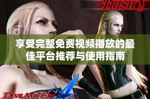 享受完整免费视频播放的最佳平台推荐与使用指南