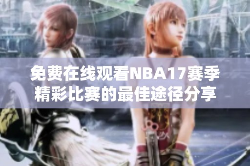 免费在线观看NBA17赛季精彩比赛的最佳途径分享