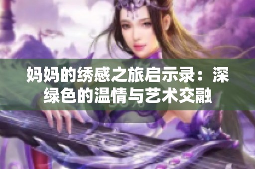 妈妈的绣感之旅启示录：深绿色的温情与艺术交融
