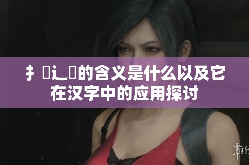 扌喿辶畐的含义是什么以及它在汉字中的应用探讨