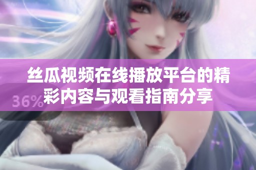 丝瓜视频在线播放平台的精彩内容与观看指南分享
