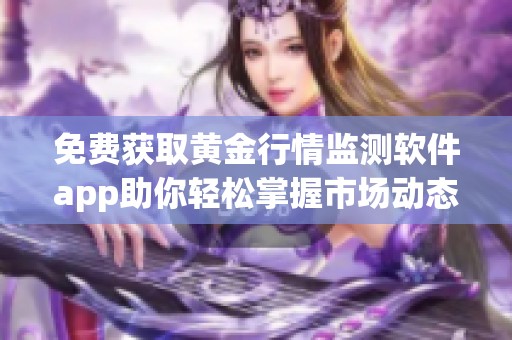 免费获取黄金行情监测软件app助你轻松掌握市场动态