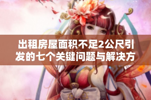 出租房屋面积不足2公尺引发的七个关键问题与解决方案分析