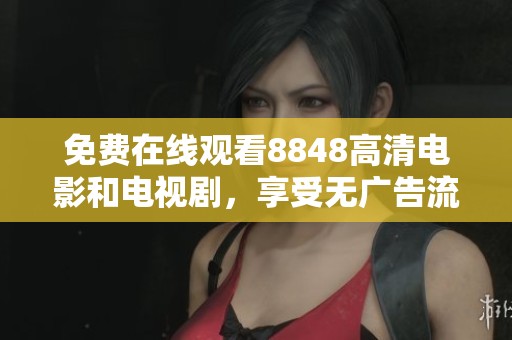 免费在线观看8848高清电影和电视剧，享受无广告流畅观影体验