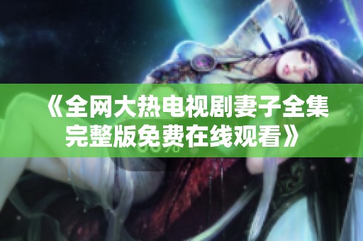 《全网大热电视剧妻子全集完整版免费在线观看》