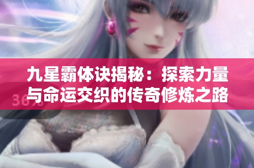 九星霸体诀揭秘：探索力量与命运交织的传奇修炼之路