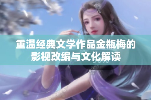 重温经典文学作品金瓶梅的影视改编与文化解读