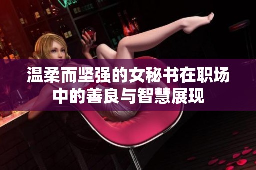 温柔而坚强的女秘书在职场中的善良与智慧展现